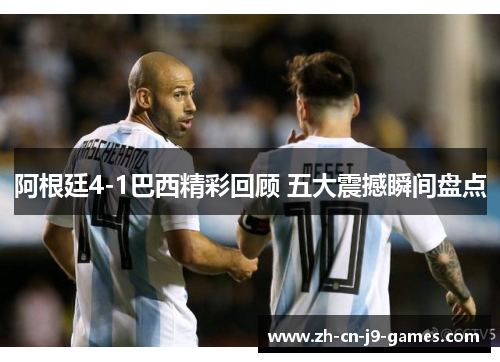 阿根廷4-1巴西精彩回顾 五大震撼瞬间盘点 阿根廷4-1巴西精彩回顾 五大震撼瞬间盘点