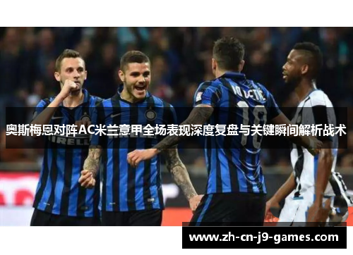 奥斯梅恩对阵AC米兰意甲全场表现深度复盘与关键瞬间解析战术