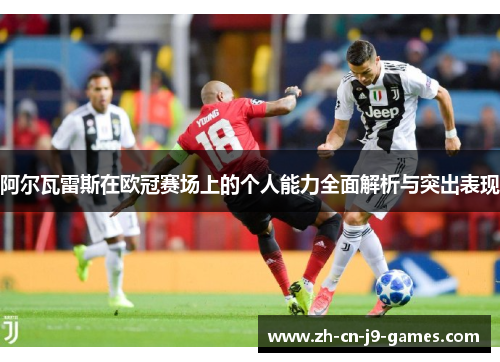 阿尔瓦雷斯在欧冠赛场上的个人能力全面解析与突出表现 阿尔瓦雷斯在欧冠赛场上的个人能力全面解析与突出表现