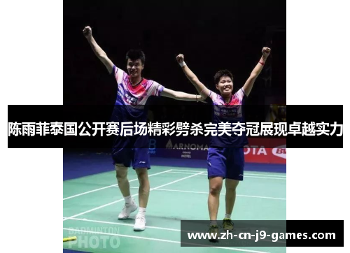 陈雨菲泰国公开赛后场精彩劈杀完美夺冠展现卓越实力 陈雨菲泰国公开赛后场精彩劈杀完美夺冠展现卓越实力
