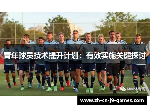 青年球员技术提升计划：有效实施关键探讨