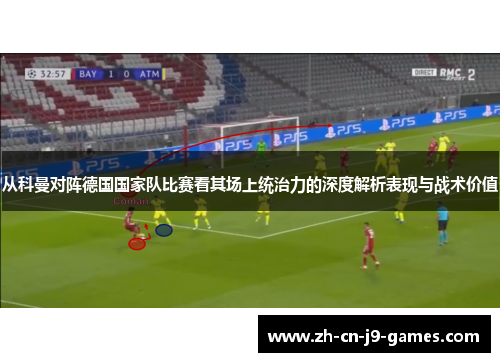 从科曼对阵德国国家队比赛看其场上统治力的深度解析表现与战术价值