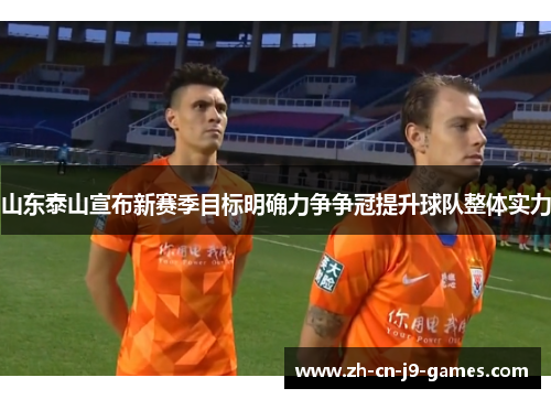 山东泰山宣布新赛季目标明确力争争冠提升球队整体实力