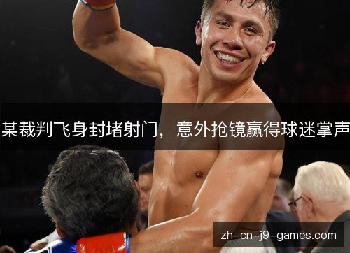 某裁判飞身封堵射门，意外抢镜赢得球迷掌声