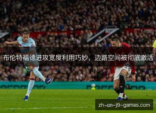 布伦特福德进攻宽度利用巧妙，边路空间被彻底激活