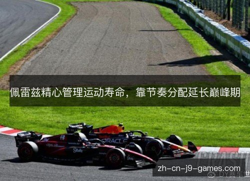 佩雷兹精心管理运动寿命，靠节奏分配延长巅峰期