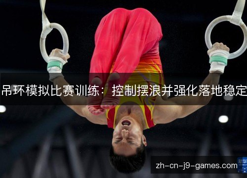 吊环模拟比赛训练：控制摆浪并强化落地稳定
